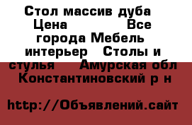 Стол массив дуба › Цена ­ 17 000 - Все города Мебель, интерьер » Столы и стулья   . Амурская обл.,Константиновский р-н